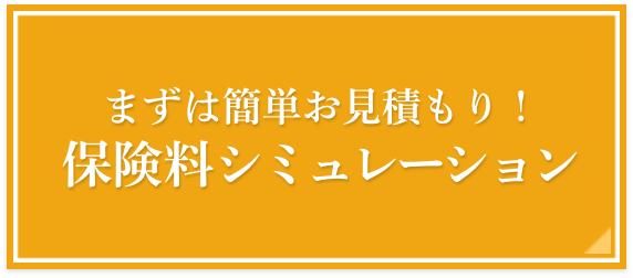 まずは簡単お見積もり！保険料シミュレーション